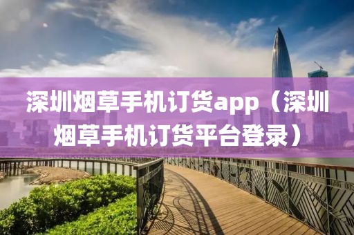 深圳烟草手机订货app（深圳烟草手机订货平台登录）